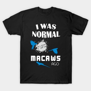 I was normal two macaws ago T-Shirt